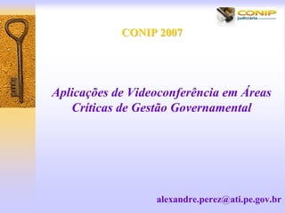 CONIP 2007




Aplicações de Videoconferência em Áreas
   Críticas de Gestão Governamental




                  alexandre.perez@ati.pe.gov.br