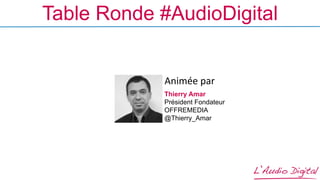 Table Ronde #AudioDigital
Thierry Amar
Président Fondateur
OFFREMEDIA
@Thierry_Amar
Animée	
  par	
  
 