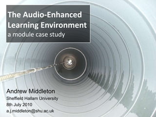 The Audio-EnhancedLearning Environmenta module case study Andrew Middleton Sheffield Hallam University 8th July 2010 a.j.middleton@shu.ac.uk 