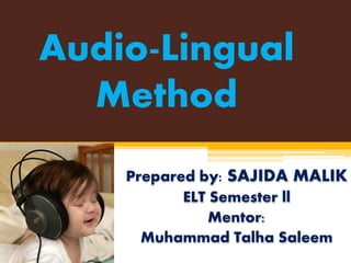 Audio-Lingual
Method
Prepared by: SAJIDA MALIK
ELT Semester ll
Mentor:
Muhammad Talha Saleem
 