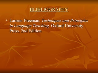 BLIBLIOGRAPHY Larsen- Freeman.  Techniques and Principles in Language Teaching.  Oxford University Press. 2nd Edition 