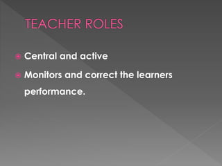  Central and active 
 Monitors and correct the learners 
performance. 
 