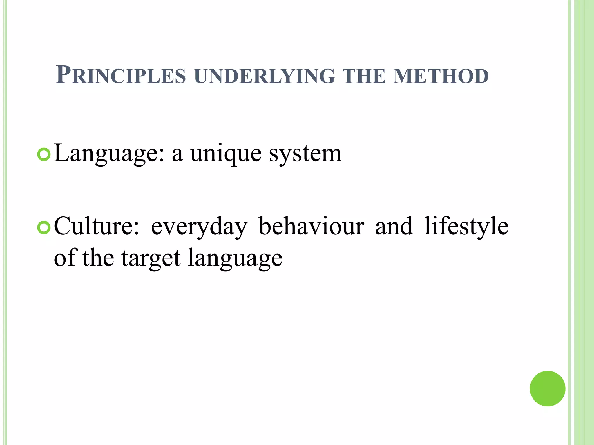 PRINCIPLES UNDERLYING THE METHOD 
Language: a unique system 
Culture: everyday behaviour and lifestyle 
of the target language 
 