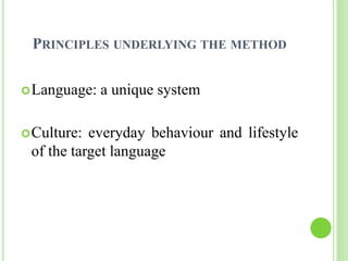 PRINCIPLES UNDERLYING THE METHOD 
Language: a unique system 
Culture: everyday behaviour and lifestyle 
of the target language 
 