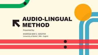 AUDIO-LINGUAL
METHOD
Presented by:
KHARISSA MAY C. SOSOTER
University of Bohol | MA - English
 