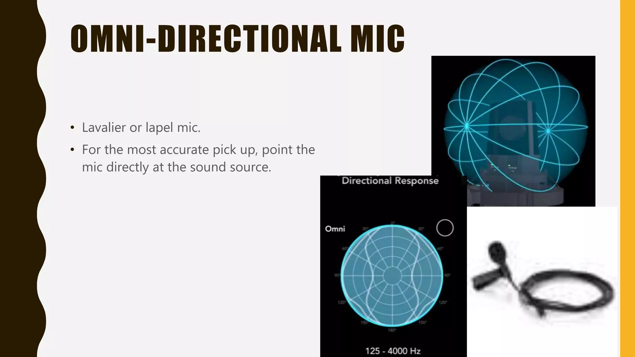 OMNI-DIRECTIONAL MIC
• Lavalier or lapel mic.
• For the most accurate pick up, point the
mic directly at the sound source.
 