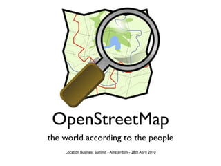 OpenStreetMap
the world according to the people
    Location Business Summit - Amsterdam - 28th April 2010
 