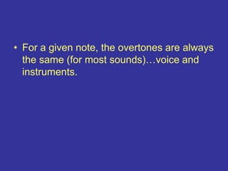 • For a given note, the overtones are always
the same (for most sounds)…voice and
instruments.
 