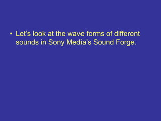 • Let’s look at the wave forms of different
sounds in Sony Media’s Sound Forge.
 