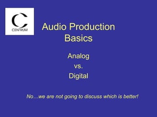 Audio Production
Basics
Analog
vs.
Digital
No…we are not going to discuss which is better!
 