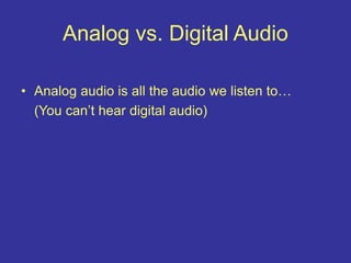 Analog vs. Digital Audio
• Analog audio is all the audio we listen to…
(You can’t hear digital audio)
 