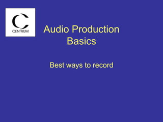 Audio Production
Basics
Best ways to record
 