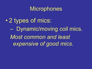 Microphones
• 2 types of mics:
– Dynamic/moving coil mics.
Most common and least
expensive of good mics.
 