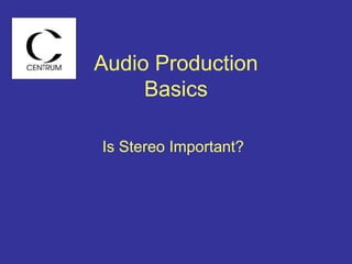 Audio Production
Basics
Is Stereo Important?
 