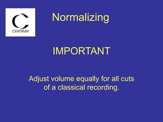 IMPORTANT
Adjust volume equally for all cuts
of a classical recording.
Normalizing
 