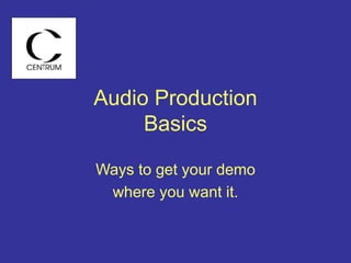 Audio Production
Basics
Ways to get your demo
where you want it.
 