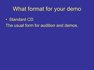 What format for your demo
• Standard CD
The usual form for audition and demos.
 
