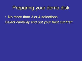 Preparing your demo disk
• No more than 3 or 4 selections
Select carefully and put your best cut first!
 