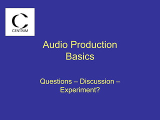 Audio Production
Basics
Questions – Discussion –
Experiment?
 