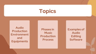 Topics
Audio
Production
Environment
and
Equipments
Phases in
Music
Production
Process
Examples of
Audio
Editing
Software
 