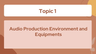 Topic 1
Audio Production Environment and
Equipments
 