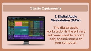 Studio Equipments
2. Digital Audio
Workstation (DAW)
The digital audio
workstation is the primary
software used to record,
edit, and mix music on
your computer.
 