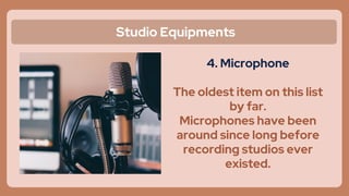 Studio Equipments
4. Microphone
The oldest item on this list
by far.
Microphones have been
around since long before
recording studios ever
existed.
 