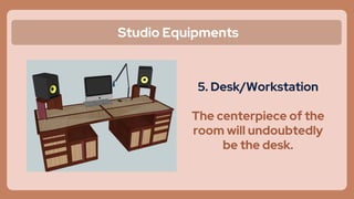 Studio Equipments
5. Desk/Workstation
The centerpiece of the
room will undoubtedly
be the desk.
 