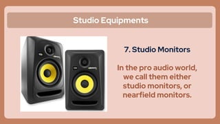 Studio Equipments
7. Studio Monitors
In the pro audio world,
we call them either
studio monitors, or
nearfield monitors.
 