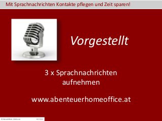Mit Sprachnachrichten Kontakte pflegen und Zeit sparen!
www.abenteuerhomeoffice.at
3 x Sprachnachrichten
aufnehmen
Vorgestellt
 
