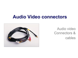 Audio Video connectors
Audio video
Connectors &
cables
 
