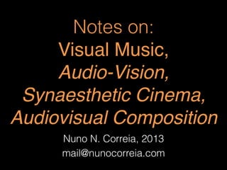 Notes on:  
Visual Music,  
Audio-Vision, 
Synaesthetic Cinema, 
Audiovisual Composition"
Nuno N. Correia, 2013
mail@nunocorreia.com
 