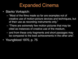 Expanded Cinema"
•  Slavko Vorkapich: "
–  "Most of the ﬁlms made so far are examples not of
creative use of motion-pictur...