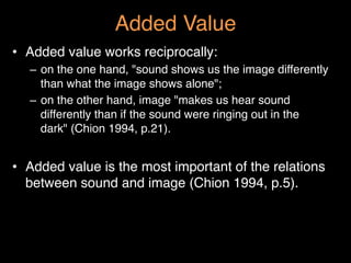 Added Value"
•  Added value works reciprocally: "
–  on the one hand, "sound shows us the image differently
than what the ...