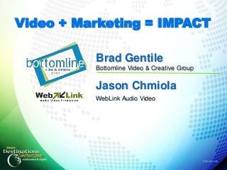 Video + Marketing = IMPACT

          Brad Gentile
          Bottomline Video & Creative Group

          Jason Chmiola
          WebLink Audio Video




                                              #destshow
 