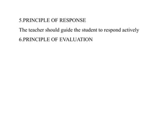 5.PRINCIPLE OF RESPONSE
The teacher should guide the student to respond actively
6.PRINCIPLE OF EVALUATION
 