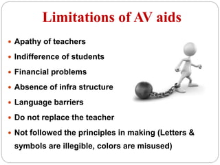 Limitations of AV aids
 Apathy of teachers
 Indifference of students
 Financial problems
 Absence of infra structure
 Language barriers
 Do not replace the teacher
 Not followed the principles in making (Letters &
symbols are illegible, colors are misused)
 