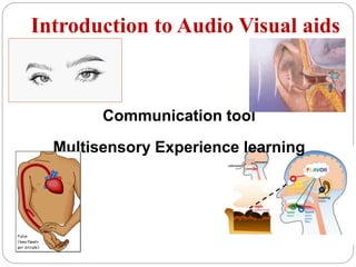 Introduction to Audio Visual aids
Communication tool
Multisensory Experience learning
 
