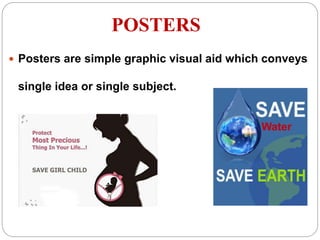 POSTERS
 Posters are simple graphic visual aid which conveys
single idea or single subject.
 