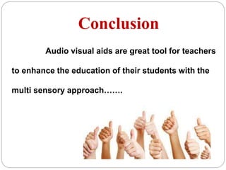 Conclusion
Audio visual aids are great tool for teachers
to enhance the education of their students with the
multi sensory approach…….
 