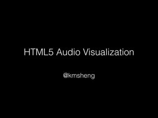 HTML5 Audio Visualization
@kmsheng
 