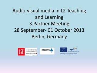 Audio-visual media in L2 Teaching
and Learning
3.Partner Meeting
28 September- 01 October 2013
Berlin, Germany
 