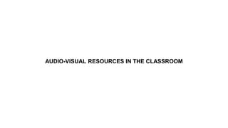 AUDIO-VISUAL RESOURCES IN THE CLASSROOM
 