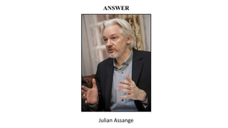 ANSWER
Julian Assange
 