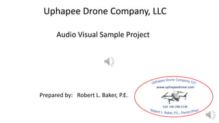 Uphapee Drone Company, LLC
Audio Visual Sample Project
Prepared by: Robert L. Baker, P.E.
Cell: 240-298-2139
www.uphapeedrone.com
 