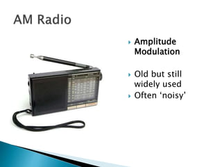  Amplitude
Modulation
 Old but still
widely used
 Often ‘noisy’
 