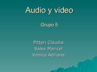 Audio y video Grupo 5 Pitteri Claudia Sales Maricel Venica Adriana 