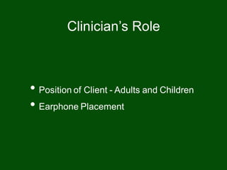 • Position of Client - Adults and Children
• Earphone Placement
Clinician’s Role
 