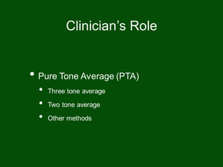 • Pure Tone Average (PTA)
• Three tone average
• Two tone average
• Other methods
Clinician’s Role
 