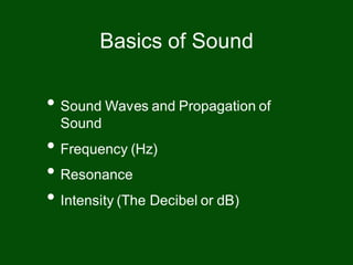 • Sound Waves and Propagation of
Sound
• Frequency (Hz)
• Resonance
• Intensity (The Decibel or dB)
Basics of Sound
 